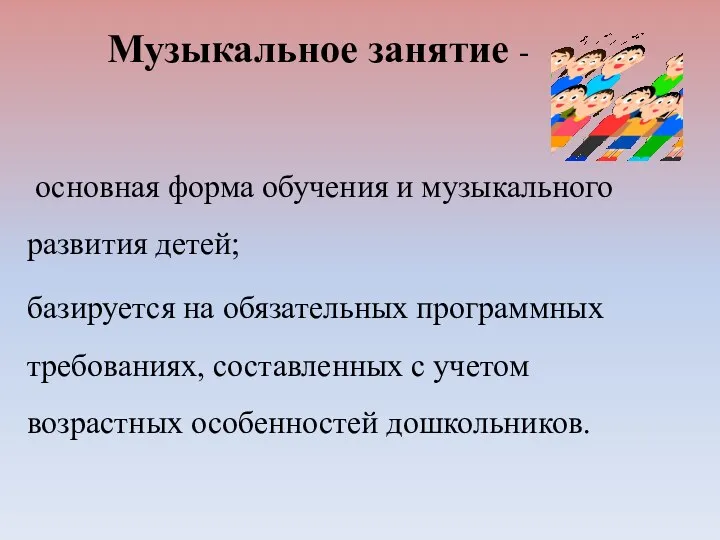 Музыкальное занятие - основная форма обучения и музыкального развития детей;