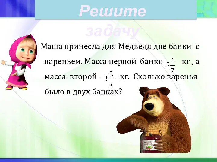 Маша принесла для Медведя две банки с вареньем. Масса первой банки кг ,