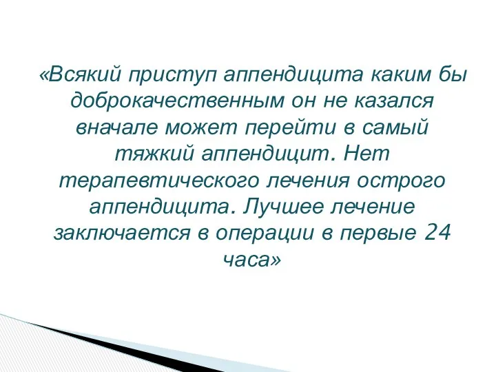 «Всякий приступ аппендицита каким бы доброкачественным он не казался вначале может перейти в