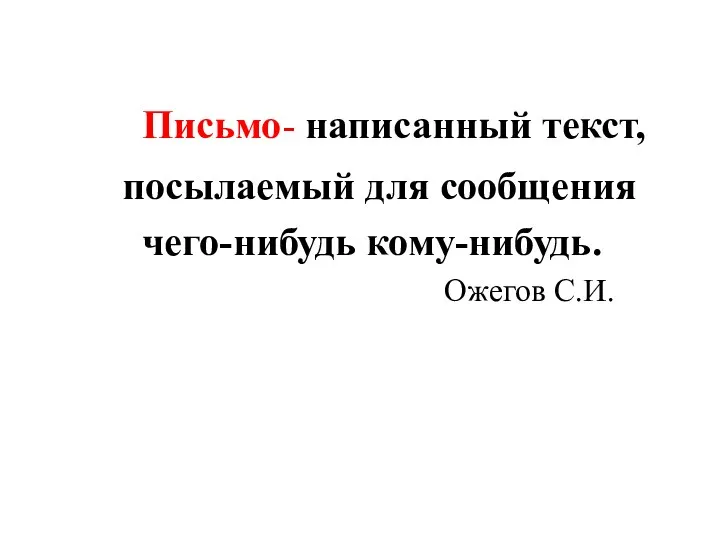 Письмо- написанный текст, посылаемый для сообщения чего-нибудь кому-нибудь. Ожегов С.И.