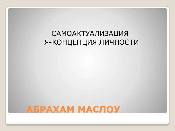 АБРАХАМ МАСЛОУ САМОАКТУАЛИЗАЦИЯ Я-КОНЦЕПЦИЯ ЛИЧНОСТИ