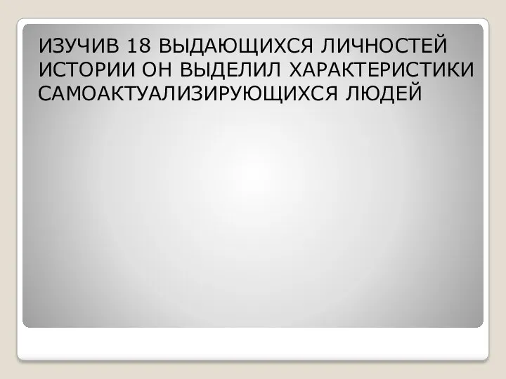 ИЗУЧИВ 18 ВЫДАЮЩИХСЯ ЛИЧНОСТЕЙ ИСТОРИИ ОН ВЫДЕЛИЛ ХАРАКТЕРИСТИКИ САМОАКТУАЛИЗИРУЮЩИХСЯ ЛЮДЕЙ