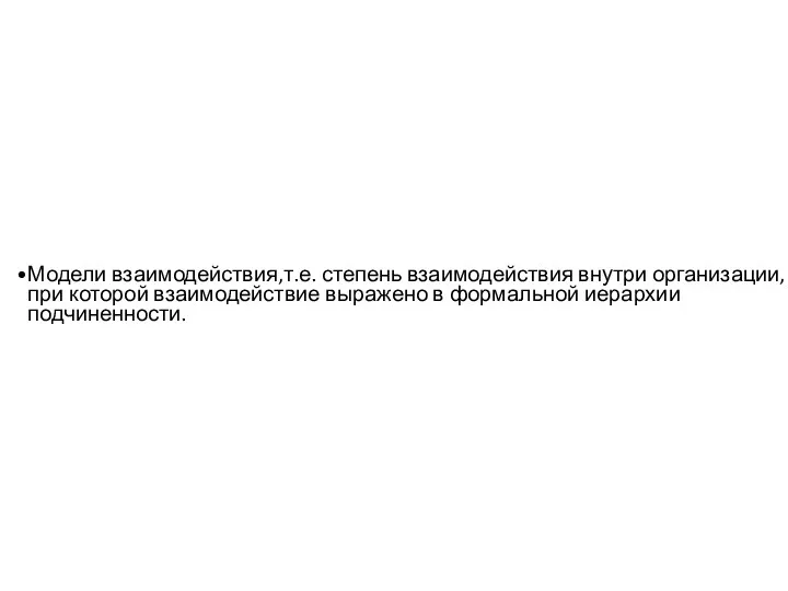 Модели взаимодействия,т.е. степень взаимодействия внутри организации, при которой взаимодействие выражено в формальной иерархии подчиненности.