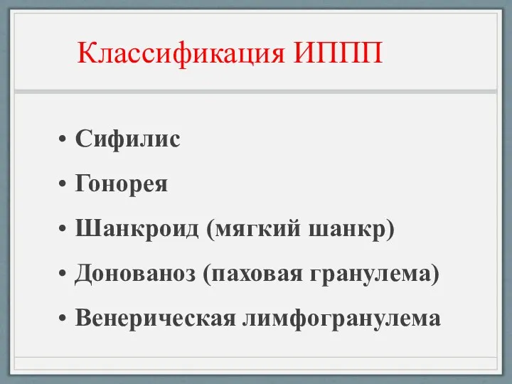 Классификация ИППП Сифилис Гонорея Шанкроид (мягкий шанкр) Донованоз (паховая гранулема) Венерическая лимфогранулема