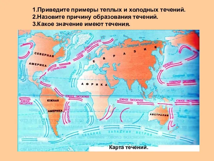 1.Приведите примеры теплых и холодных течений. 2.Назовите причину образования течений. 3.Какое значение имеют течения. Карта течений.