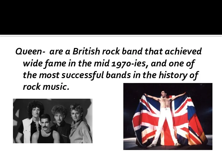 Queen- are a British rock band that achieved wide fame