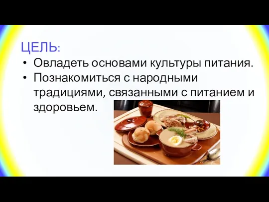 ЦЕЛЬ: Овладеть основами культуры питания. Познакомиться с народными традициями, связанными с питанием и здоровьем.