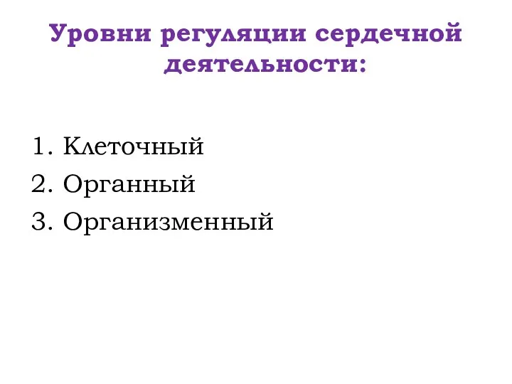 Уровни регуляции сердечной деятельности: 1. Клеточный 2. Органный 3. Организменный