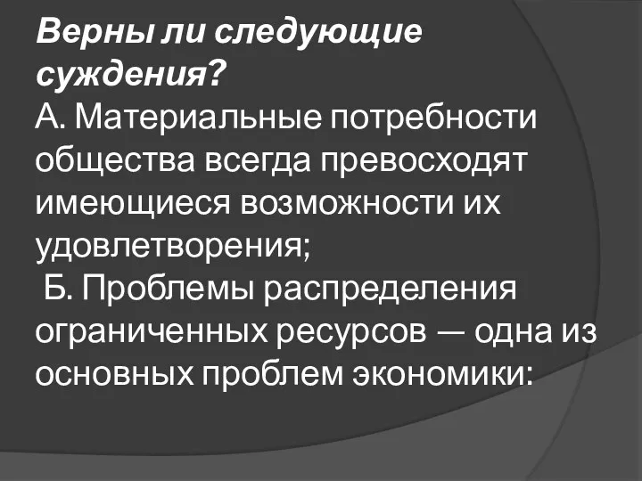 Верны ли следующие суждения? А. Материальные потребности общества всегда превосходят