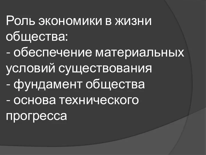 Роль экономики в жизни общества: - обеспечение материальных условий существования