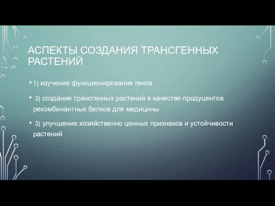 АСПЕКТЫ СОЗДАНИЯ ТРАНСГЕННЫХ РАСТЕНИЙ 1) изучение функционирования генов 2) создание трансгенных растений в