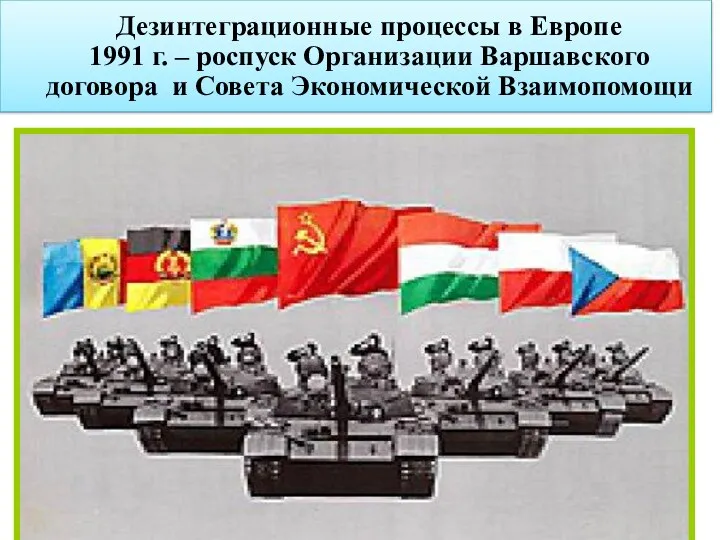 Дезинтеграционные процессы в Европе 1991 г. – роспуск Организации Варшавского договора и Совета Экономической Взаимопомощи