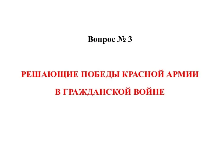 Вопрос № 3 РЕШАЮЩИЕ ПОБЕДЫ КРАСНОЙ АРМИИ В ГРАЖДАНСКОЙ ВОЙНЕ