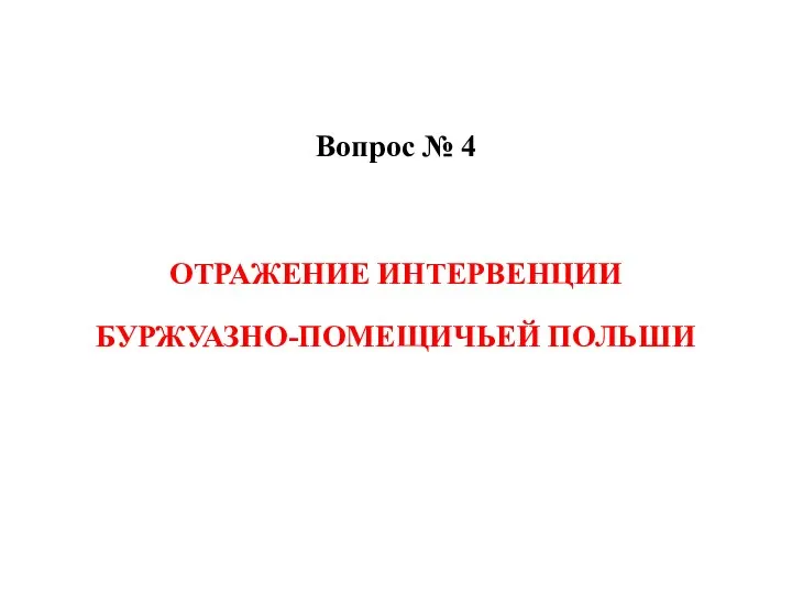 Вопрос № 4 ОТРАЖЕНИЕ ИНТЕРВЕНЦИИ БУРЖУАЗНО-ПОМЕЩИЧЬЕЙ ПОЛЬШИ