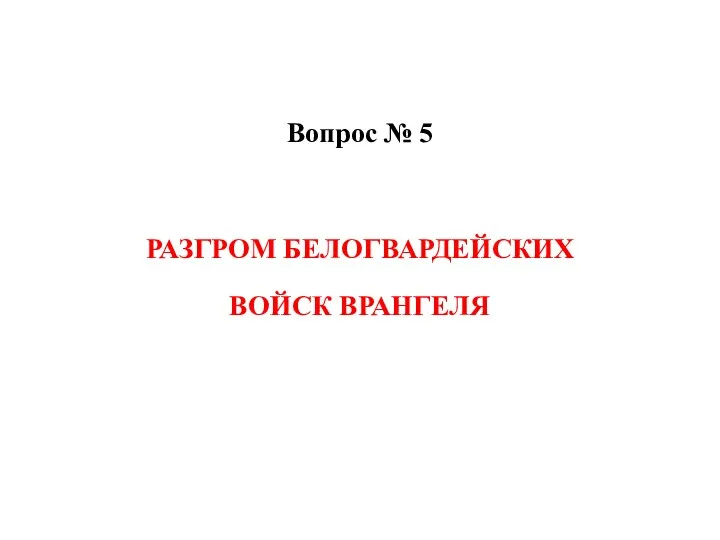 Вопрос № 5 РАЗГРОМ БЕЛОГВАРДЕЙСКИХ ВОЙСК ВРАНГЕЛЯ