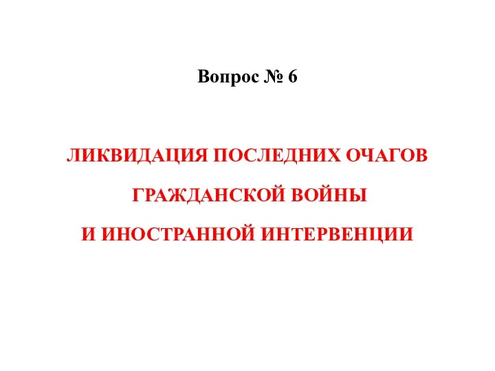 Вопрос № 6 ЛИКВИДАЦИЯ ПОСЛЕДНИХ ОЧАГОВ ГРАЖДАНСКОЙ ВОЙНЫ И ИНОСТРАННОЙ ИНТЕРВЕНЦИИ