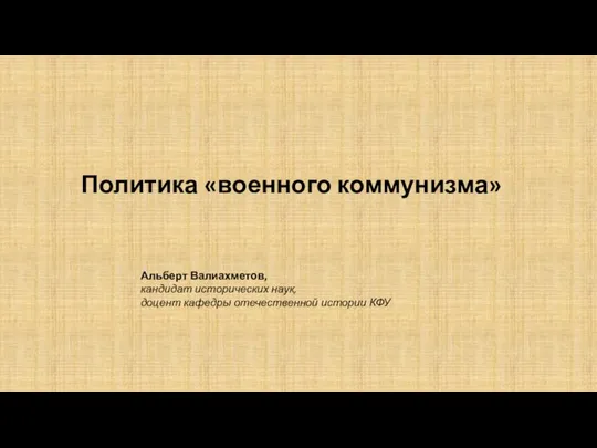 Политика «военного коммунизма» Альберт Валиахметов, кандидат исторических наук, доцент кафедры отечественной истории КФУ