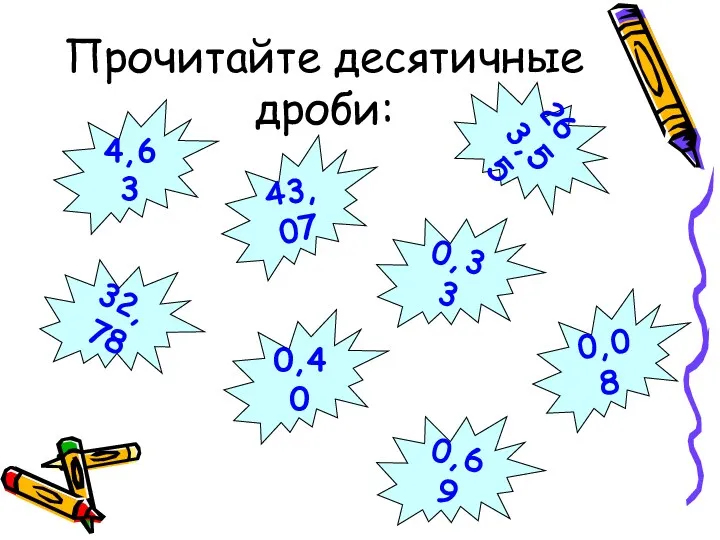 Прочитайте десятичные дроби: 0,69 32,78 263,55 43,07 0,33 0,40 0,08 4,63