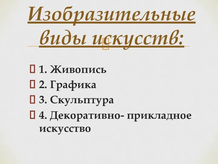 1. Живопись 2. Графика 3. Скульптура 4. Декоративно- прикладное искусство Изобразительные виды искусств: