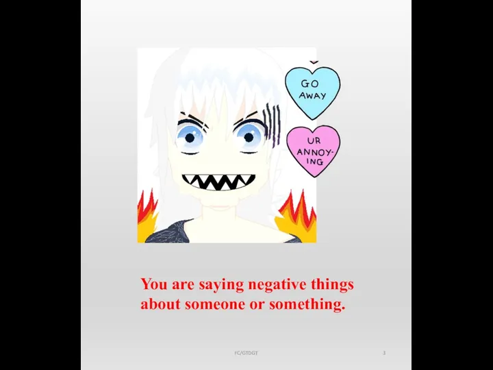 You are saying negative things about someone or something. FC/GTDGT