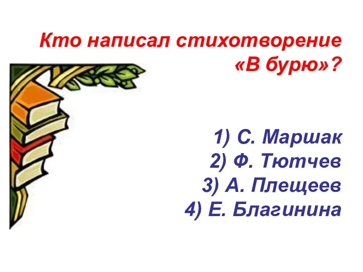 Кто написал стихотворение «В бурю»? 1) С. Маршак 2) Ф.