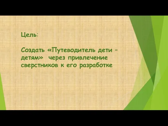 Цель: Создать «Путеводитель дети –детям» через привлечение сверстников к его разработке