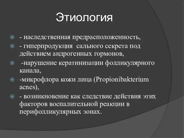 Этиология - наследственная предрасположенность, - гиперпродукция сального секрета под действием андрогенных гормонов, -нарушение