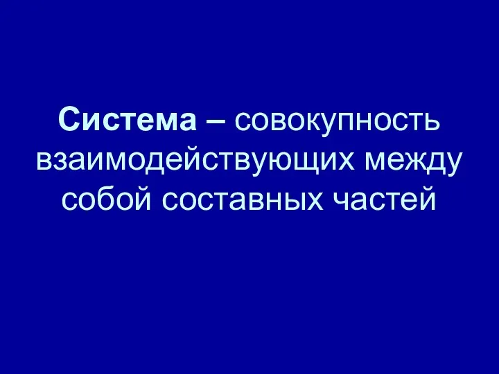 Система – совокупность взаимодействующих между собой составных частей