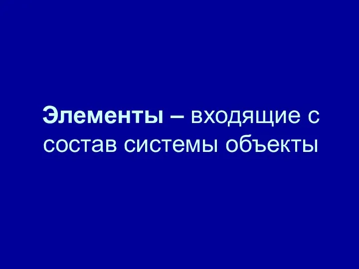 Элементы – входящие с состав системы объекты