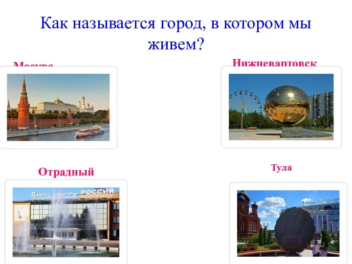 Как называется город, в котором мы живем? Отрадный Москва Нижневартовск Тула