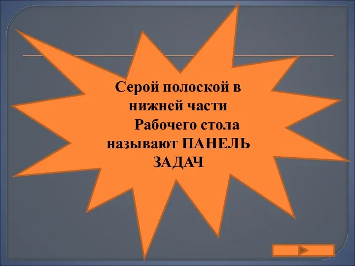 Серой полоской в нижней части Рабочего стола называют ПАНЕЛЬ ЗАДАЧ