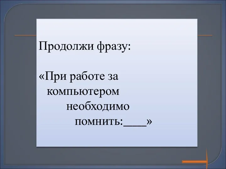 Продолжи фразу: «При работе за компьютером необходимо помнить:_____»