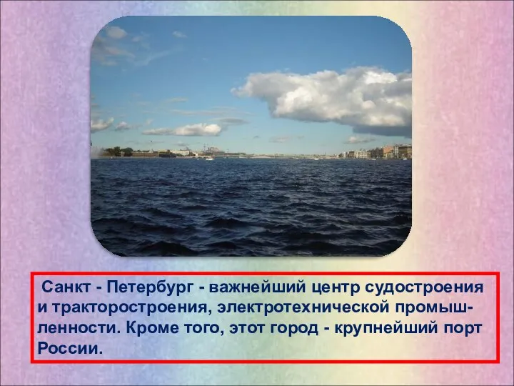 Санкт - Петербург - важнейший центр судостроения и тракторостроения, электротехнической промыш-ленности. Кроме того,