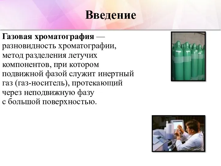 Введение Газовая хроматография — разновидность хроматографии, метод разделения летучих компонентов,