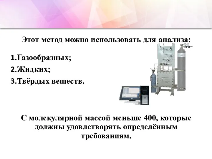 Этот метод можно использовать для анализа: Газообразных; Жидких; Твёрдых веществ.