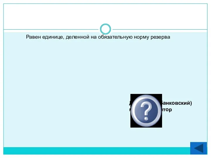 Равен единице, деленной на обязательную норму резерва Денежный (банковский) мультипликатор