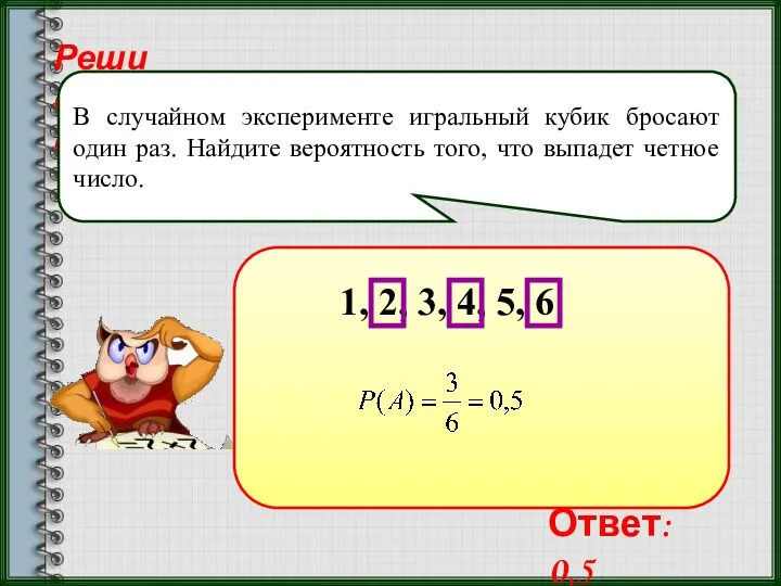 Реши самостоятельно! В случайном эксперименте игральный кубик бросают один раз.