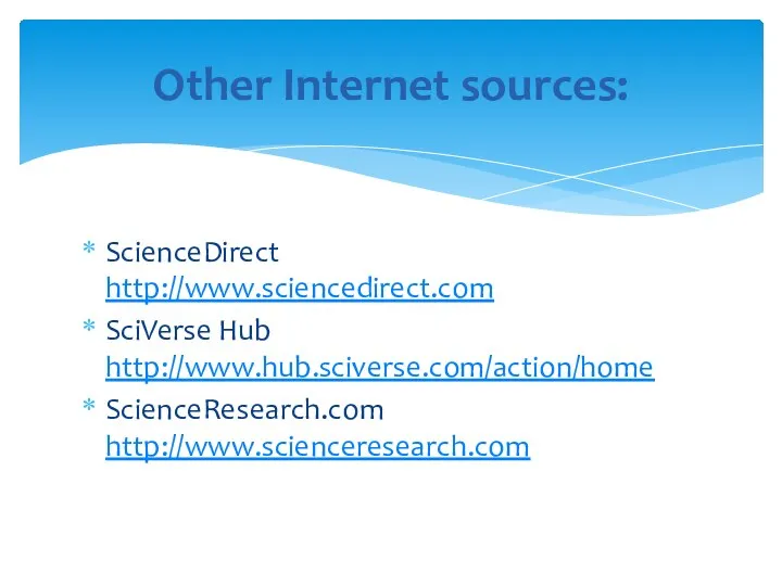 ScienceDirect http://www.sciencedirect.com SciVerse Hub http://www.hub.sciverse.com/action/home ScienceResearch.com http://www.scienceresearch.com Other Internet sources:
