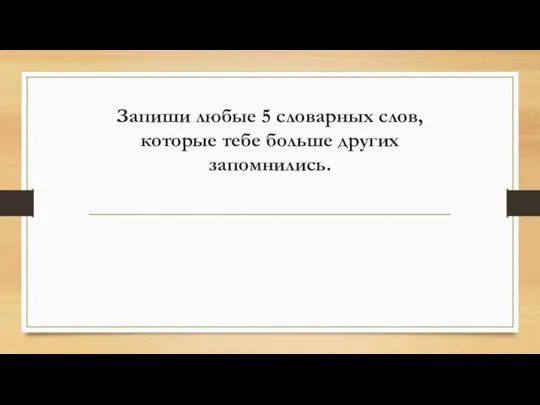 Запиши любые 5 словарных слов, которые тебе больше других запомнились.