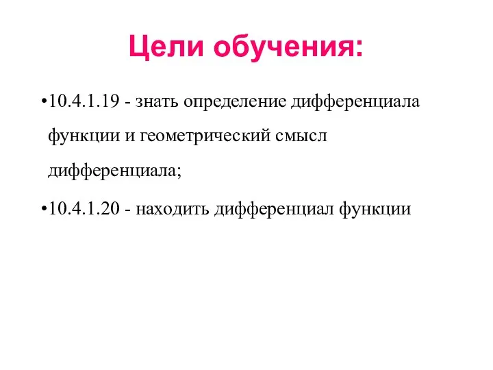 Цели обучения: 10.4.1.19 - знать определение дифференциала функции и геометрический смысл дифференциала; 10.4.1.20