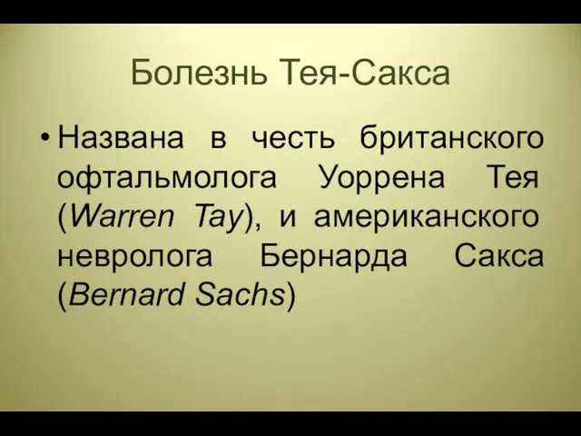 Болезнь Тея-Сакса Названа в честь британского офтальмолога Уоррена Тея (Warren Tay), и американского