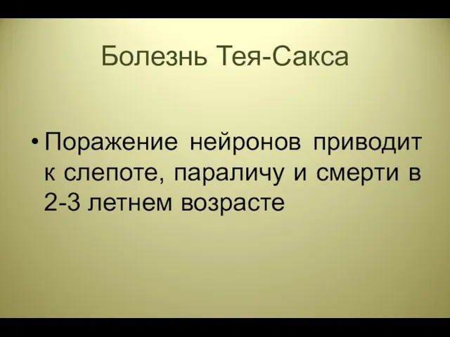 Болезнь Тея-Сакса Поражение нейронов приводит к слепоте, параличу и смерти в 2-3 летнем возрасте