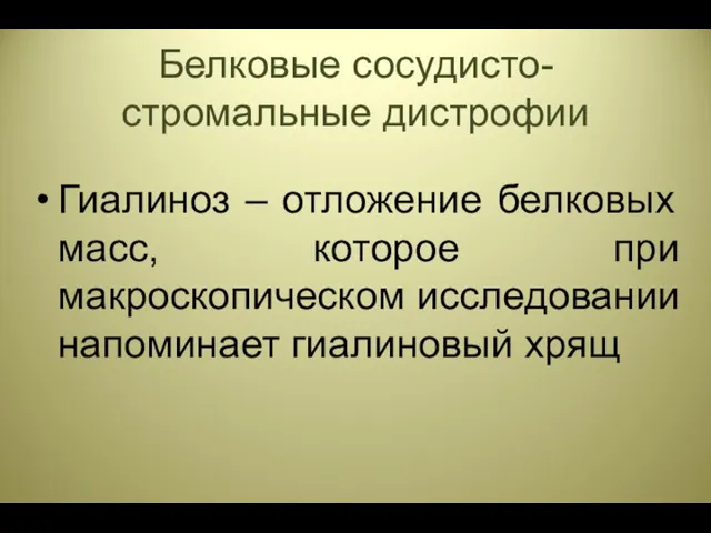 Белковые сосудисто-стромальные дистрофии Гиалиноз – отложение белковых масс, которое при макроскопическом исследовании напоминает гиалиновый хрящ