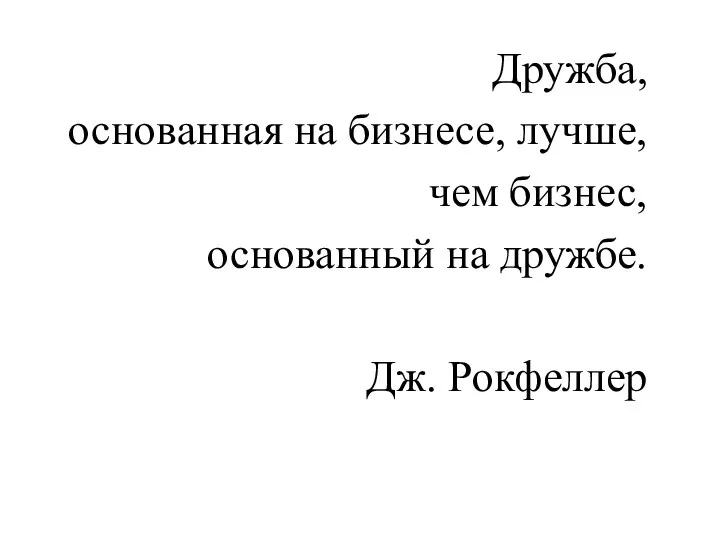 Дружба, основанная на бизнесе, лучше, чем бизнес, основанный на дружбе. Дж. Рокфеллер