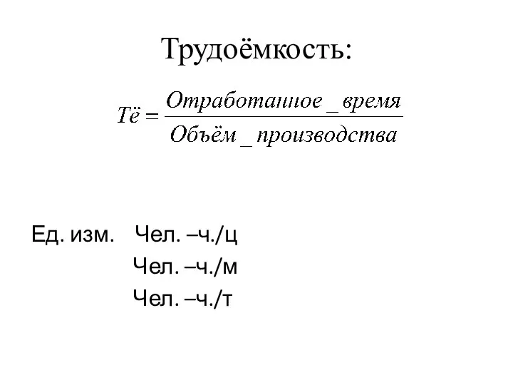 Трудоёмкость: Ед. изм. Чел. –ч./ц Чел. –ч./м Чел. –ч./т