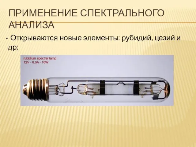 ПРИМЕНЕНИЕ СПЕКТРАЛЬНОГО АНАЛИЗА Открываются новые элементы: рубидий, цезий и др;