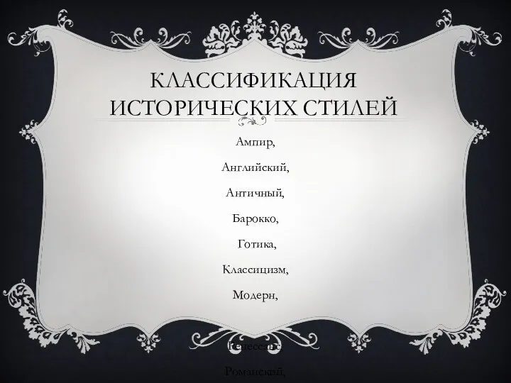 КЛАССИФИКАЦИЯ ИСТОРИЧЕСКИХ СТИЛЕЙ Ампир, Английский, Античный, Барокко, Готика, Классицизм, Модерн, Ренессанс, Романский, Рококо, Романизм.