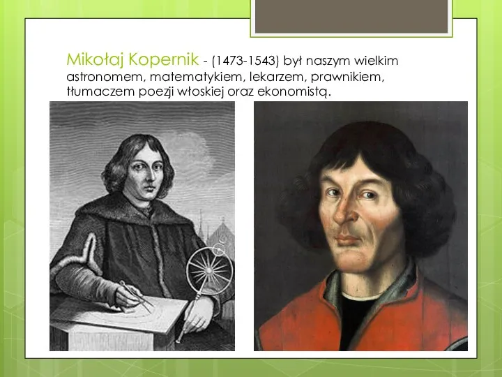 Mikołaj Kopernik - (1473-1543) był naszym wielkim astronomem, matematykiem, lekarzem, prawnikiem, tłumaczem poezji włoskiej oraz ekonomistą.