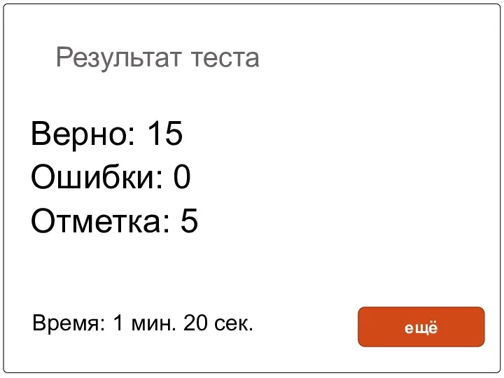 Результат теста Верно: 15 Ошибки: 0 Отметка: 5 Время: 1 мин. 20 сек. ещё