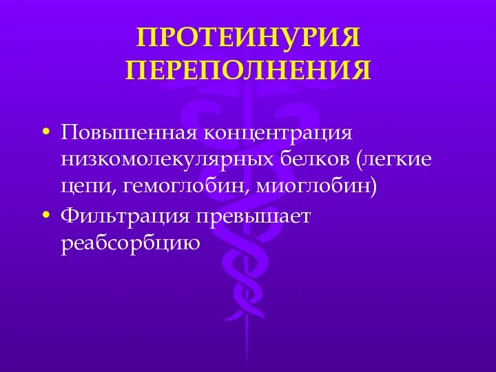 ПРОТЕИНУРИЯ ПЕРЕПОЛНЕНИЯ Повышенная концентрация низкомолекулярных белков (легкие цепи, гемоглобин, миоглобин) Фильтрация превышает реабсорбцию